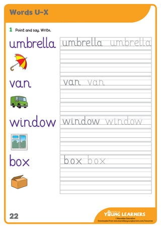 -------------------------------
CMYK Values:
C: 0
M: 91%
Y: 87%
K: 0
MYL Logo : Long & CMYK print version
** Note: Do not mix the colour options together. The logo should always appear either in
white with one of these four colours as a background, or, in one of these four colours on a
white background. ie. Do not put the red logo on a green background.
......................................................................................................................................................
......................................................................................................................................................
......................................................................................................................................................
Red Logo
-------------------------------
CMYK Values:
C: 0
M: 43%
Y: 99%
K: 0
......................................................................................................................................................
Orange Logo
-------------------------------
CMYK Values:
C: 66%
M: 0
Y: 100%
K: 0
Green Logo
©Macmillan Education
Downloaded from www.macmillanyounglearners.com/resources
Words U–X
22
1	 Point and say. Write.
umbrella
van
window
box
 