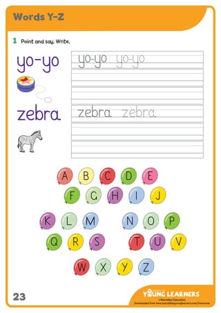 -------------------------------
CMYK Values:
C: 0
M: 91%
Y: 87%
K: 0
MYL Logo : Long & CMYK print version
** Note: Do not mix the colour options together. The logo should always appear either in
white with one of these four colours as a background, or, in one of these four colours on a
white background. ie. Do not put the red logo on a green background.
......................................................................................................................................................
......................................................................................................................................................
......................................................................................................................................................
Red Logo
-------------------------------
CMYK Values:
C: 0
M: 43%
Y: 99%
K: 0
......................................................................................................................................................
Orange Logo
-------------------------------
CMYK Values:
C: 66%
M: 0
Y: 100%
K: 0
Green Logo
©Macmillan Education
Downloaded from www.macmillanyounglearners.com/resources
Words Y–Z
23
1	 Point and say. Write.
yo-yo
zebra
-
ZYXW
VUT
PON
SRQ
MLK
JIHGF
EDCBA
 