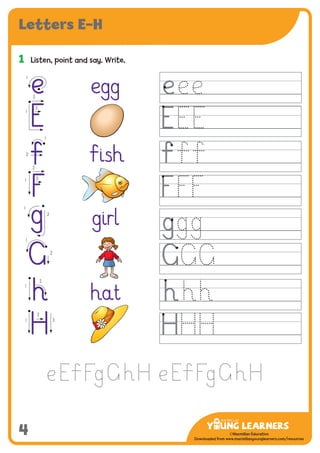 -------------------------------
CMYK Values:
C: 0
M: 91%
Y: 87%
K: 0
MYL Logo : Long & CMYK print version
** Note: Do not mix the colour options together. The logo should always appear either in
white with one of these four colours as a background, or, in one of these four colours on a
white background. ie. Do not put the red logo on a green background.
......................................................................................................................................................
......................................................................................................................................................
......................................................................................................................................................
Red Logo
-------------------------------
CMYK Values:
C: 0
M: 43%
Y: 99%
K: 0
......................................................................................................................................................
Orange Logo
-------------------------------
CMYK Values:
C: 66%
M: 0
Y: 100%
K: 0
Green Logo
©Macmillan Education
Downloaded from www.macmillanyounglearners.com/resources
4
Letters E–H
1	 Listen, point and say. Write.
egg
Ïish
girl
hat
e
E
F
g
G
h
H
e
1
E
1
2
3
F
1
2
3
g
1
2
h
2
1
G 2
1
Ï2
1
H1
2
3
 