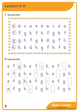 -------------------------------
CMYK Values:
C: 0
M: 91%
Y: 87%
K: 0
MYL Logo : Long & CMYK print version
** Note: Do not mix the colour options together. The logo should always appear either in
white with one of these four colours as a background, or, in one of these four colours on a
white background. ie. Do not put the red logo on a green background.
......................................................................................................................................................
......................................................................................................................................................
......................................................................................................................................................
Red Logo
-------------------------------
CMYK Values:
C: 0
M: 43%
Y: 99%
K: 0
......................................................................................................................................................
Orange Logo
-------------------------------
CMYK Values:
C: 66%
M: 0
Y: 100%
K: 0
Green Logo
©Macmillan Education
Downloaded from www.macmillanyounglearners.com/resources
5
Letters E–H
1	 Find and circle.
2	 Look and write.
e Ï g h e Ï h e Ï h
e Ï g h e g h e g h
e Ï g h e Ï g e Ï g
e Ï g h Ï g h Ï g h
e e c a e e a c e a
Ï Ï g h Ï h Ï g b Ï
g g h Ï g b d g Ï h
h h b d h g Ï h Ï b
 