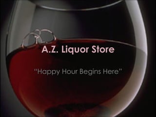 A.Z. Liquor Store “ Happy Hour Begins Here” 