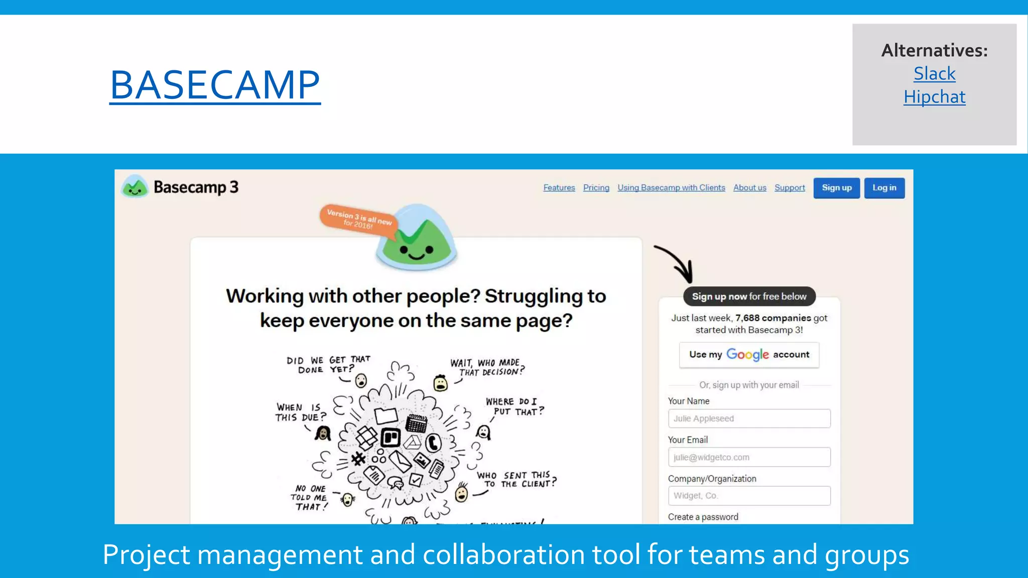 BASECAMP
Project management and collaboration tool for teams and groups
Alternatives:
Slack
Hipchat
 