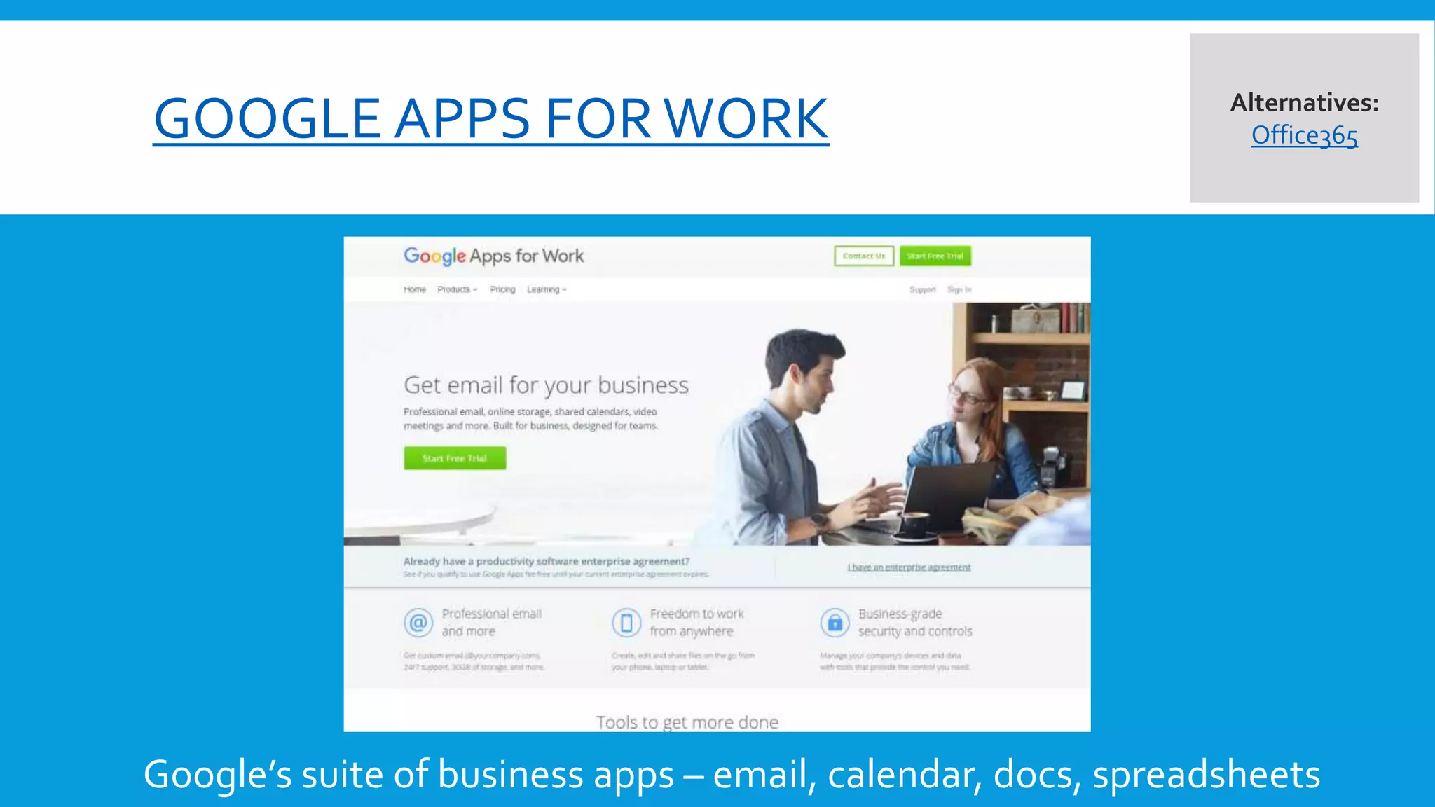 GOOGLE APPS FORWORK
Google’s suite of business apps – email, calendar, docs, spreadsheets
Alternatives:
Office365
 