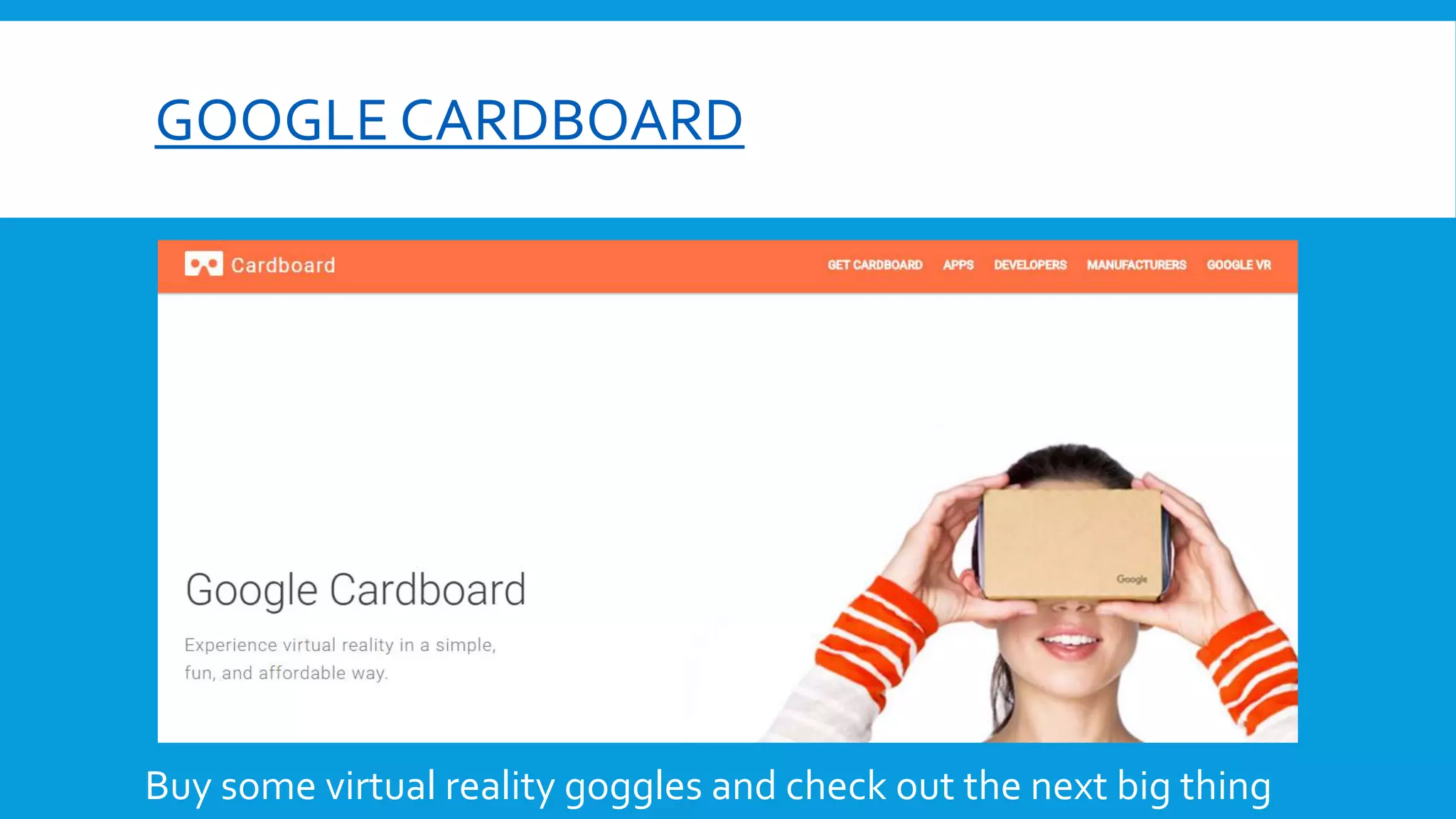 GOOGLE CARDBOARD
Buy some virtual reality goggles and check out the next big thing
 