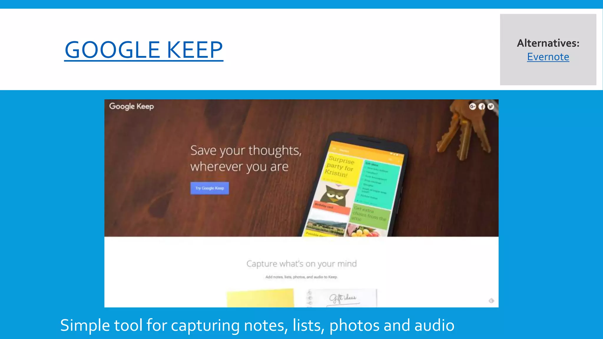 GOOGLE KEEP
Simple tool for capturing notes, lists, photos and audio
Alternatives:
Evernote
 