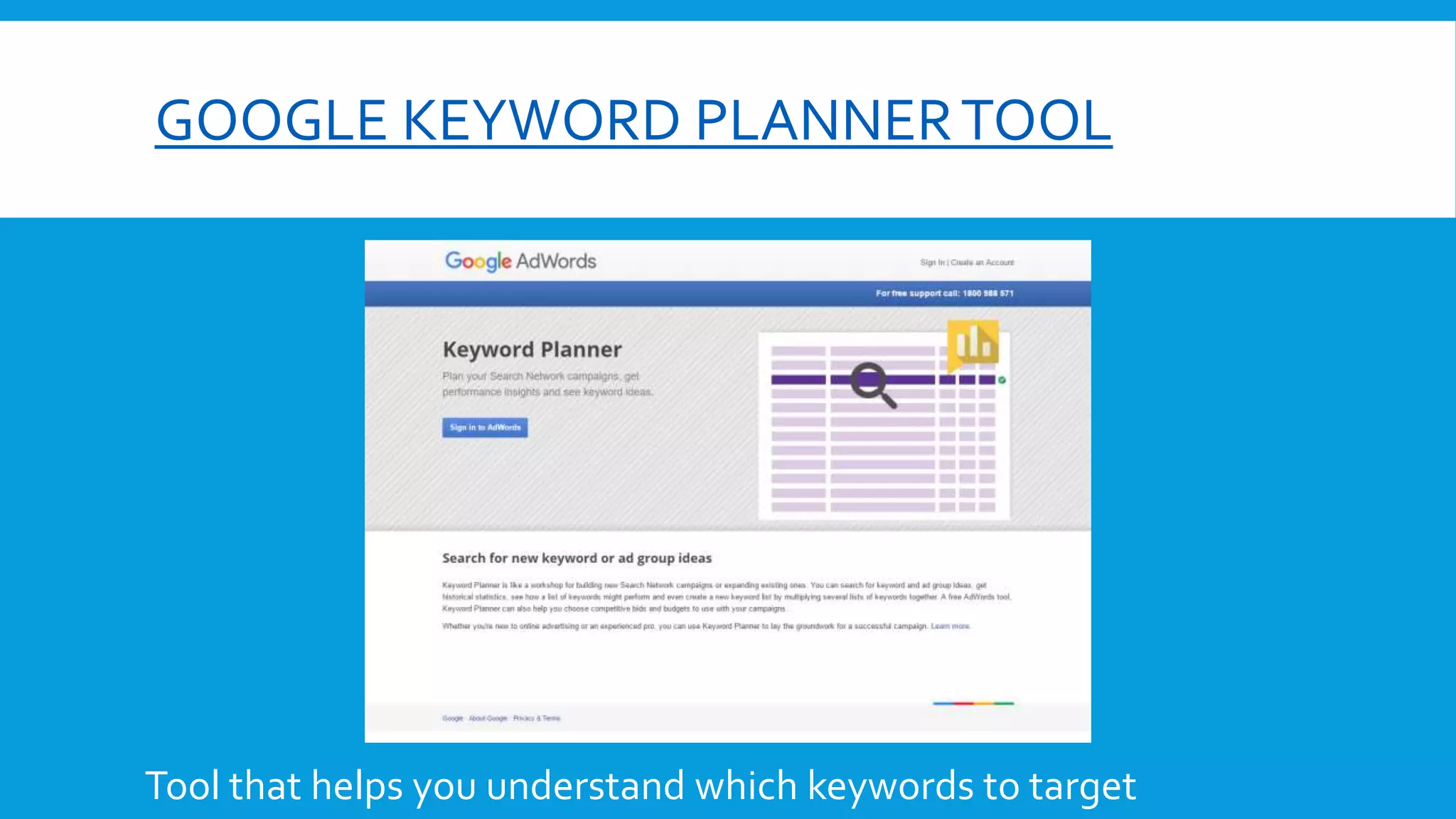 GOOGLE KEYWORD PLANNERTOOL
Tool that helps you understand which keywords to target
 