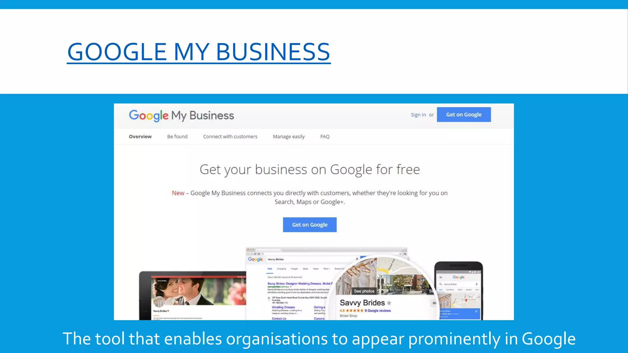 GOOGLE MY BUSINESS
The tool that enables organisations to appear prominently in Google
 