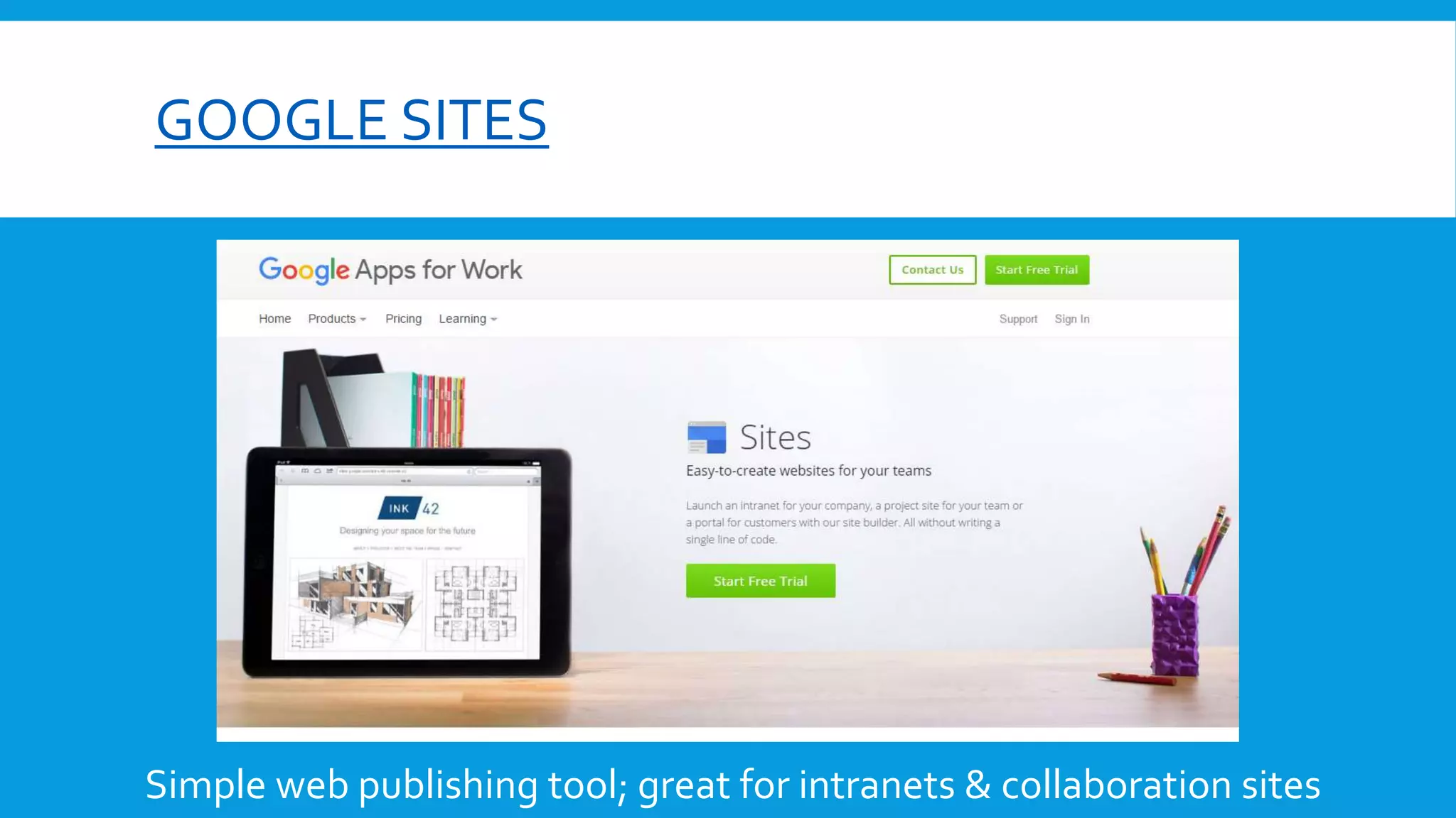 GOOGLE SITES
Simple web publishing tool; great for intranets & collaboration sites
 