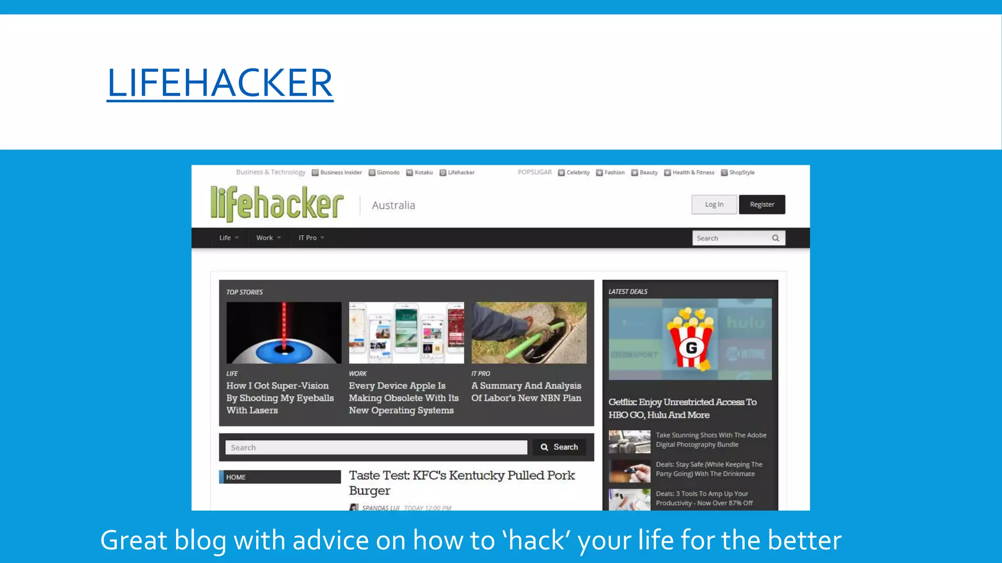 LIFEHACKER
Great blog with advice on how to ‘hack’ your life for the better
 
