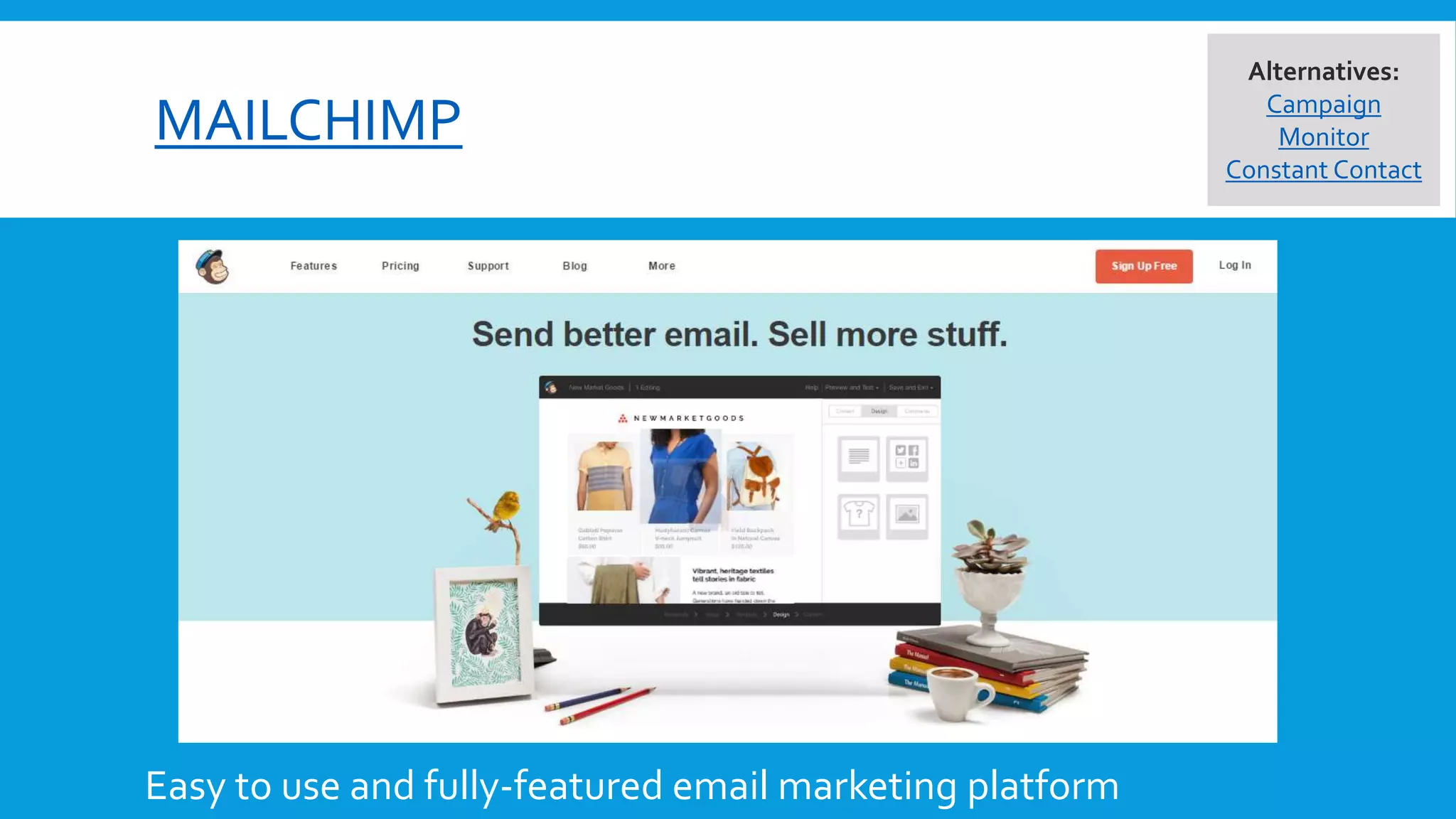 MAILCHIMP
Easy to use and fully-featured email marketing platform
Alternatives:
Campaign
Monitor
Constant Contact
 