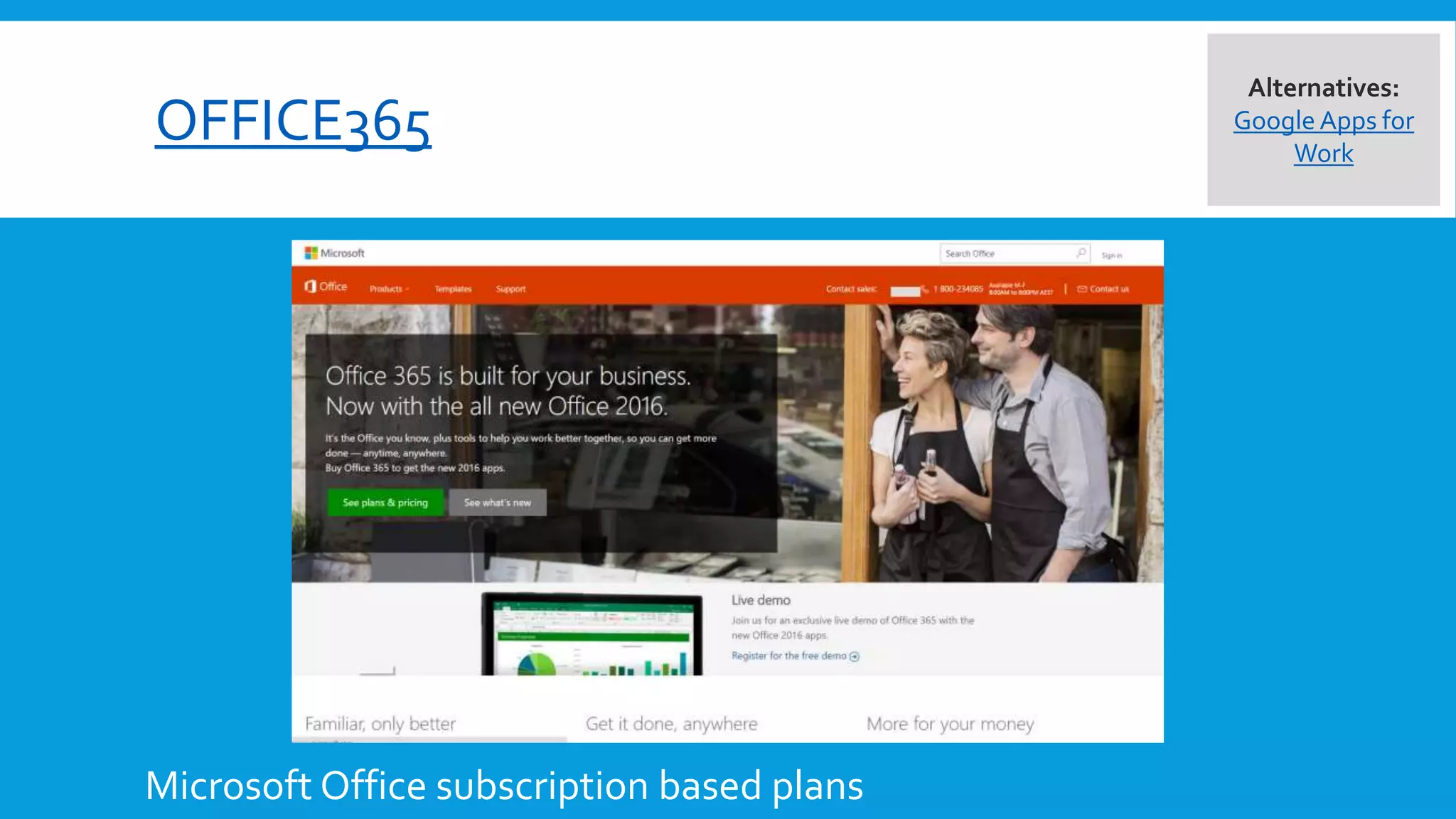 OFFICE365
Microsoft Office subscription based plans
Alternatives:
Google Apps for
Work
 