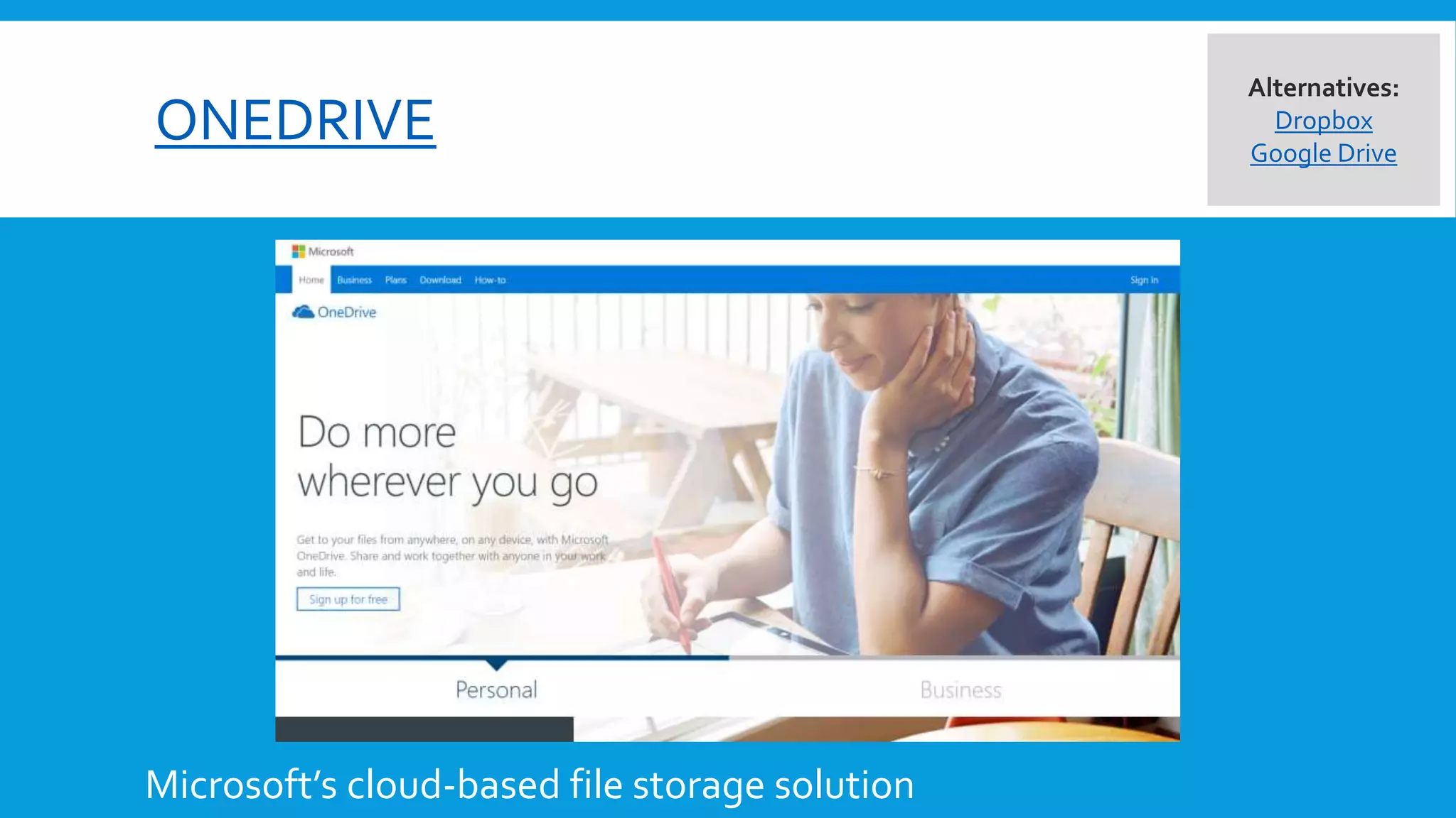 ONEDRIVE
Microsoft’s cloud-based file storage solution
Alternatives:
Dropbox
Google Drive
 