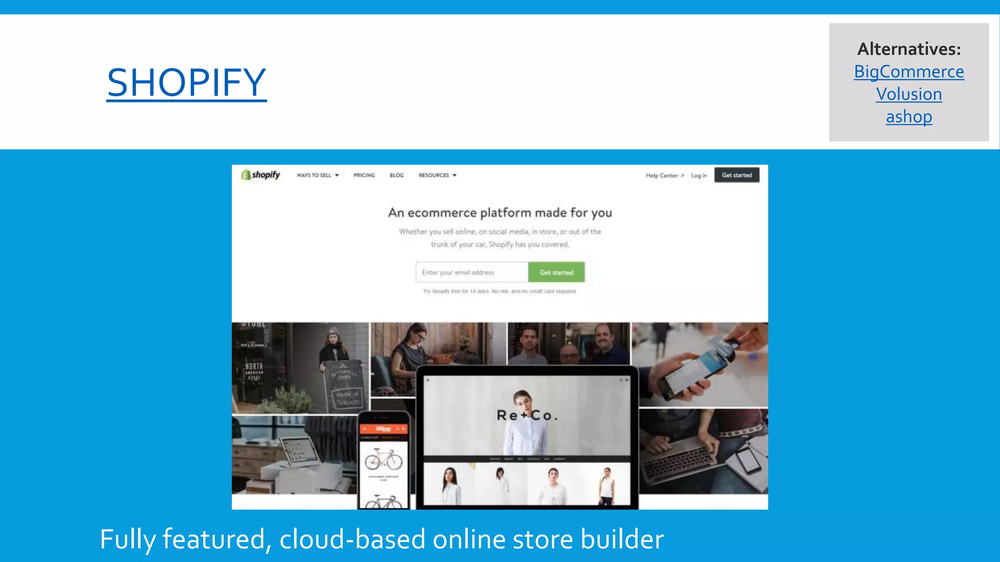SHOPIFY
Alternatives:
BigCommerce
Volusion
ashop
Fully featured, cloud-based online store builder
 