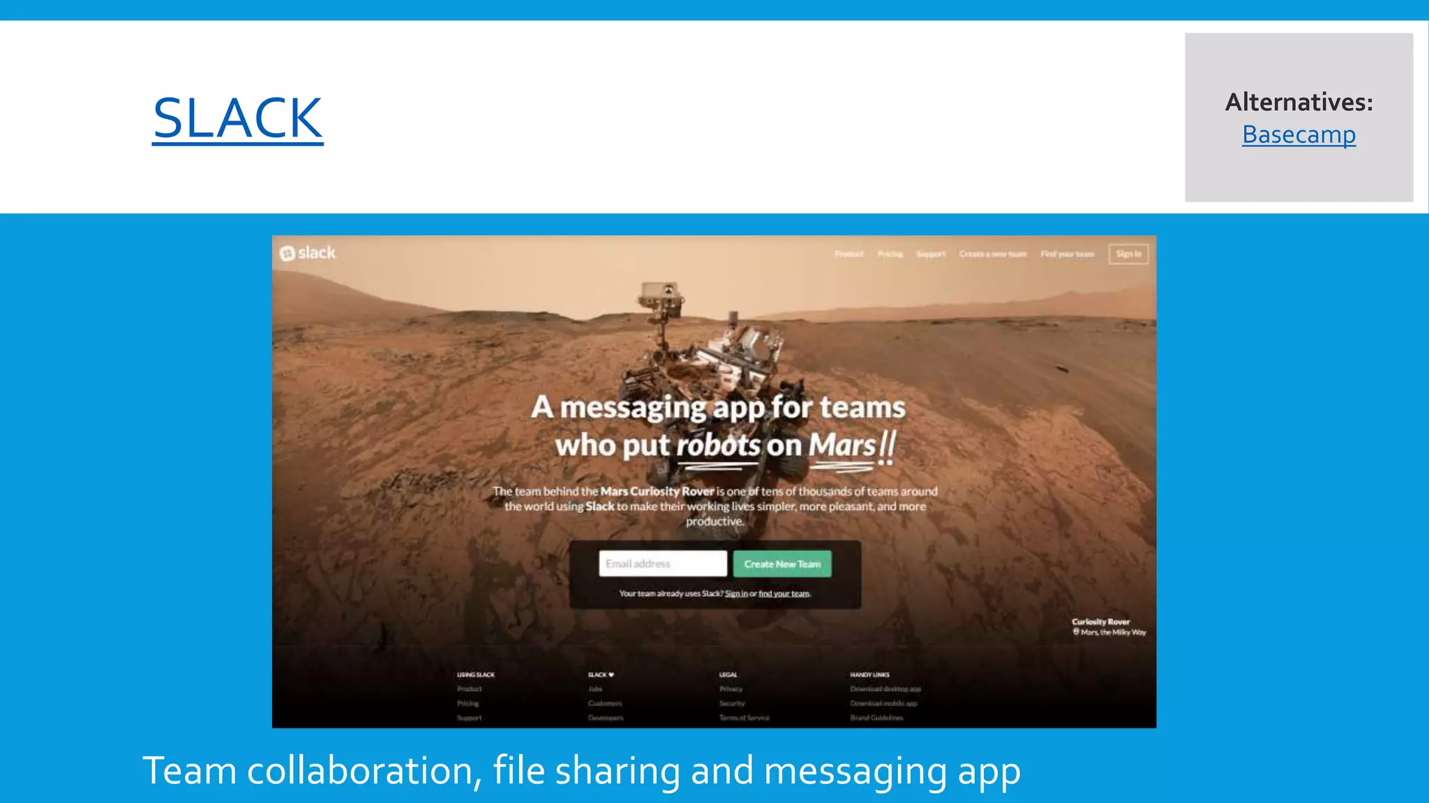 SLACK
Team collaboration, file sharing and messaging app
Alternatives:
Basecamp
Hipchat
 