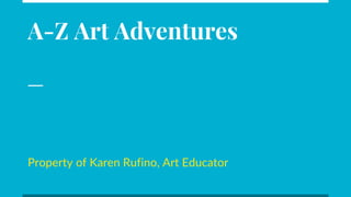 A-Z Art Adventures
Property of Karen Rufino, Art Educator
 