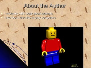 About the Author I wrote my ABC book about animals. I like food I also like to play computers 