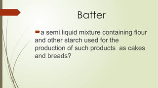 Batter
a semi liquid mixture containing flour
and other starch used for the
production of such products as cakes
and breads?
 