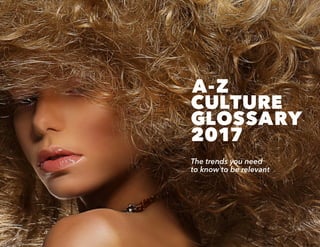 A-Z
CULTURE
GLOSSARY
2017
The trends you need
to know to be relevant
 