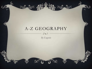 A-Z GEOGRAPHY
By Eugenio
 