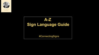 A-Z
Sign Language Guide
#ConnectingSigns
 