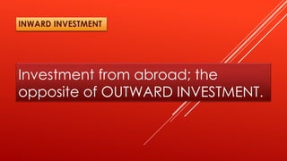Investment from abroad; the
opposite of OUTWARD INVESTMENT.
INWARD INVESTMENT
 