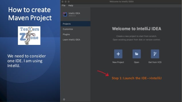 How to create
Maven Project
We need to consider
one IDE. I am using
IntelliJ.
Step 1: Launch the IDE-->IntelliJ
 