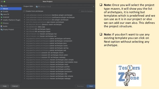 ❑ Note:Once you will select the project
type maven, it will show you the list
of archetypes, it is nothing but
templates which is predefined and we
can use as it is in our project or else
we can add our own also. This defines
the project structure.
❑ Note:if you don't want to use any
existing template you can click on
Next option without selecting any
archetype.
 