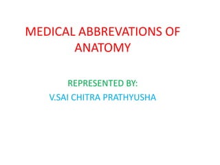 MEDICAL ABBREVATIONS OF
ANATOMY
REPRESENTED BY:
V.SAI CHITRA PRATHYUSHA
 