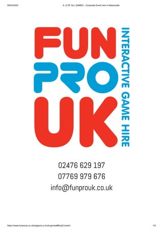 09/03/2020 A -Z OF ALL GAMES - Corporate Event hire in Nationwide
https://www.funprouk.co.uk/pages/a-z-of-all-games#BodyContent 1/5
02476 629 197
07769 979 676
info@funprouk.co.uk
 