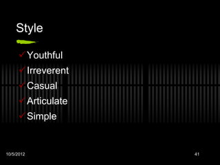 Style

     Youthful
     Irreverent
     Casual
     Articulate
     Simple


10/5/2012          41
 