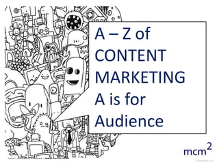 A – Z of
                                            CONTENT
                                            MARKETING
                                            A is for
                                            Audience
mcm2, Nantwich, Cheshire - www.mcm2.co.uk
                                                        Confidential mcm2
 