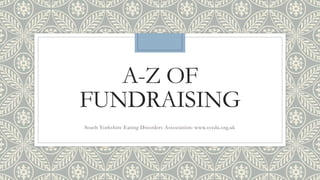 A-Z OF
FUNDRAISING
South Yorkshire Eating Disorders Association: www.syeda.org.uk
 