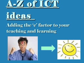 A-Z of ICT ideas   Adding the ‘e’ factor to your teaching and learning 