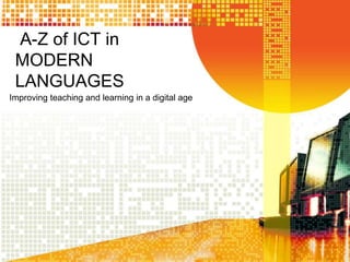 A-Z of ICT in
MODERN
LANGUAGES
Improving teaching and learning in a digital age
 
