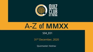 Quizmaster: Keshav
A-Z of MMXX
S04_E01
31st
December, 2020
 