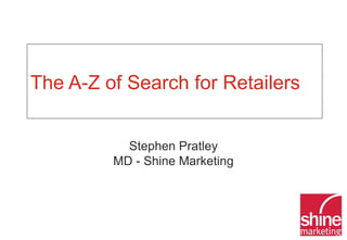 The A-Z of Search for Retailers


           Stephen Pratley
         MD - Shine Marketing
 