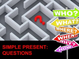 SIMPLE PRESENT:
QUESTIONS
 