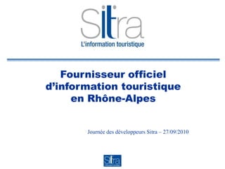 Fournisseur officiel d’information touristiqueen Rhône-Alpes Journée des développeurs Sitra – 27/09/2010 