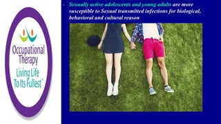 - Sexually active adolescents and young adults are more
susceptible to Sexual transmitted infections for biological,
behavioral and cultural reason
 