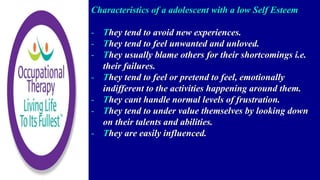 Characteristics of a adolescent with a low Self Esteem
- They tend to avoid new experiences.
- They tend to feel unwanted and unloved.
- They usually blame others for their shortcomings i.e.
their failures.
- They tend to feel or pretend to feel, emotionally
indifferent to the activities happening around them.
- They cant handle normal levels of frustration.
- They tend to under value themselves by looking down
on their talents and abilities.
- They are easily influenced.
 