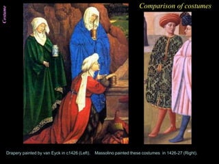 Costume Comparison of costumes
Drapery painted by van Eyck in c1426 (Left). Massolino painted these costumes in 1426-27 (Right).
 