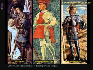 Armour Comparison of Armour
Van Eyck 1434. Andrea del Castagno c1448.
Van Eyck was also years ahead in depicting armours using oil.
Mantegna c1460.
 