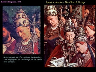 Ghent Altarpiece 1432 Interior details – The Church Group
Note how well van Eyck painted the jewellery.
This highlighted an advantage of oil paints
over tempera.
 