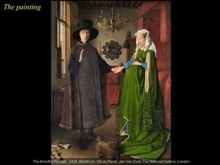 The painting
The Arnolfini Portrait. .1434. 82x60 cm. Oil on Panel. Jan Van Eyck The National Gallery, London.
 