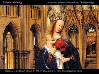 Madonna in the Church (Detail). C1438-40. Oil on oak. 31x14 cm. Gemaldegalerie, Berlin.
Religious Painting He painted several Madonna and Child paintings.
 