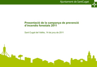 Presentació de la campanya de prevenció d’incendis forestals 2011 Sant Cugat del Vallès, 14 de juny de 2011 
