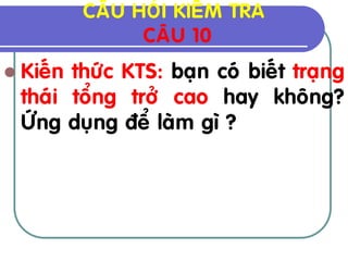 CAÂU HOÛI KIEÅM TRA
                CAÂU 10
 Kieán thöùc KTS: baïn coù bieát traïng
  thaùi toång trôû cao hay khoâng?
  ÖÙng duïng ñeå laøm gì ?
 
