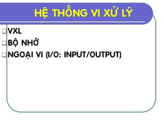 HEÄ THOÁNG VI XÖÛ LYÙ
 VXL
 BOÄ
    NHÔÙ
 NGOAÏI VI (I/O: INPUT/OUTPUT)
 