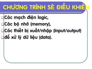 CHÖÔNG TRÌNH SEÕ ÑIEÀU KHIEÅN
 Caùc maïch ñieän logic,
 Caùc boä nhôù (memory),
 Caùc thieát bò xuaát/nhaäp (Input/output)
 ñeå xöû lyù döõ lieäu (data).
 