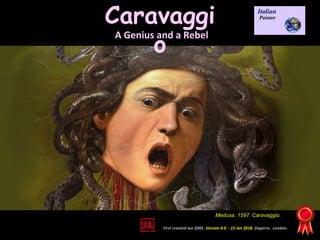 Caravaggi
o
First created Jun 2005. Version 4.0 - 15 Jan 2018. Daperro. London.
Medusa. 1597. Caravaggio.
A Genius and a Rebel
 